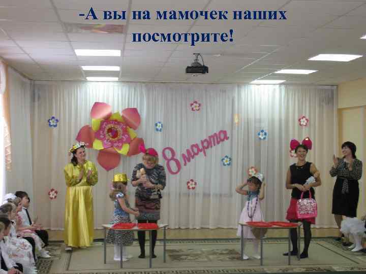 -А вы на мамочек наших посмотрите! 