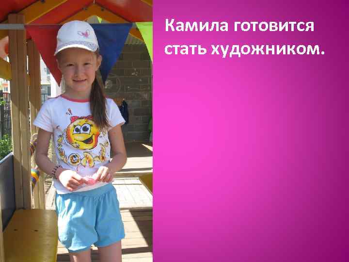 Камила готовится стать художником. 
