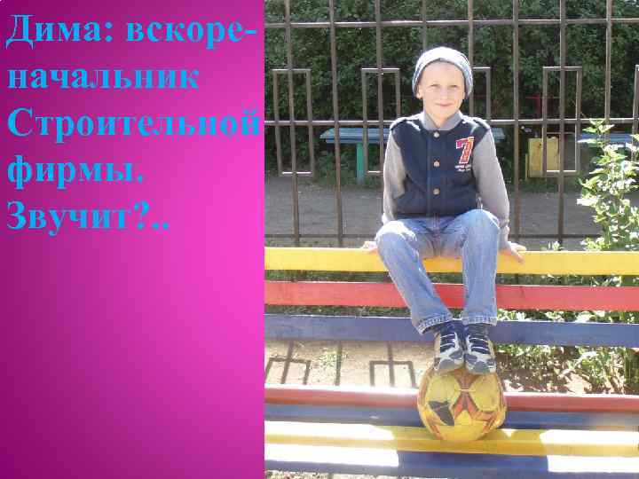 Дима: вскореначальник Строительной фирмы. Звучит? . . 