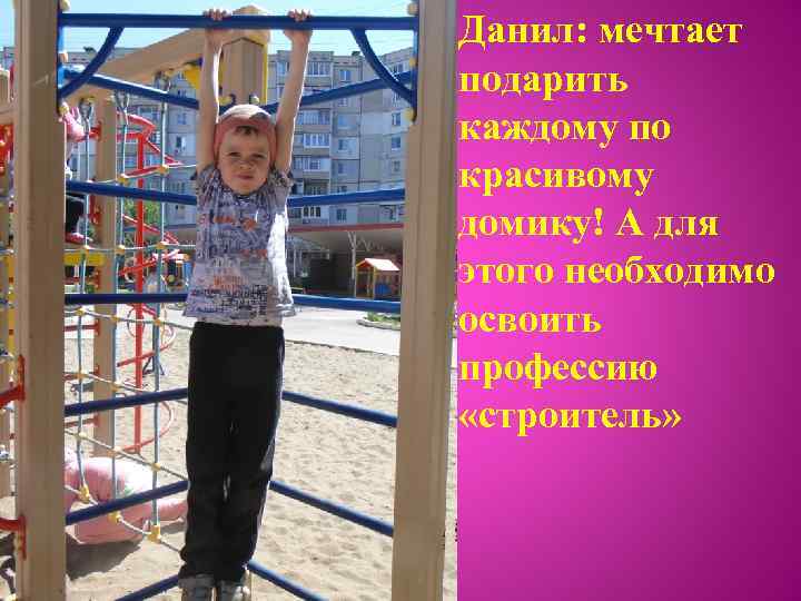 Данил: мечтает подарить каждому по красивому домику! А для этого необходимо освоить профессию «строитель»