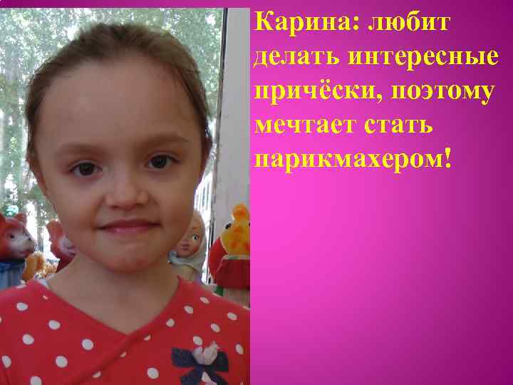 Карина: любит делать интересные причёски, поэтому мечтает стать парикмахером! 