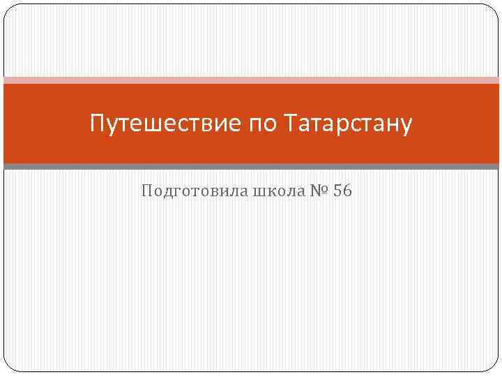 Путешествие по Татарстану Подготовила школа № 56 