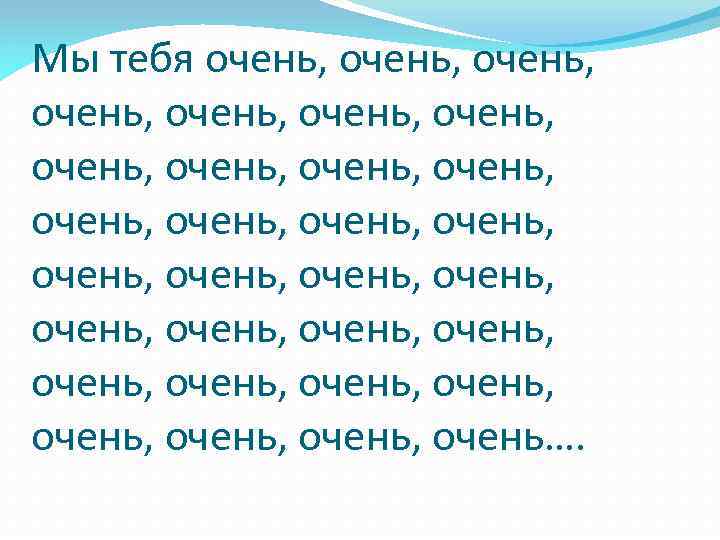 Мы тебя очень, очень, очень, очень, очень, очень, очень, очень, очень…. 