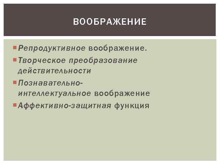 ВООБРАЖЕНИЕ Репродуктивное воображение. Творческое преобразование действительности Познавательноинтеллектуальное воображение Аффективно-защитная функция 