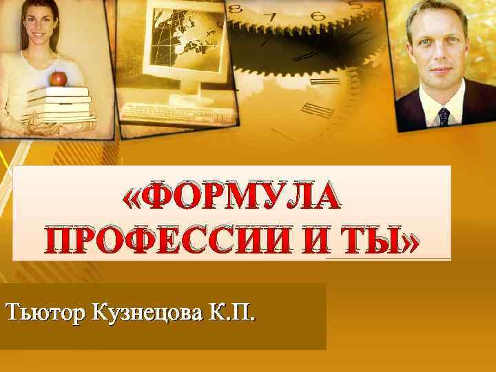  «ФОРМУЛА ПРОФЕССИИ И ТЫ» Тьютор Кузнецова К. П. 