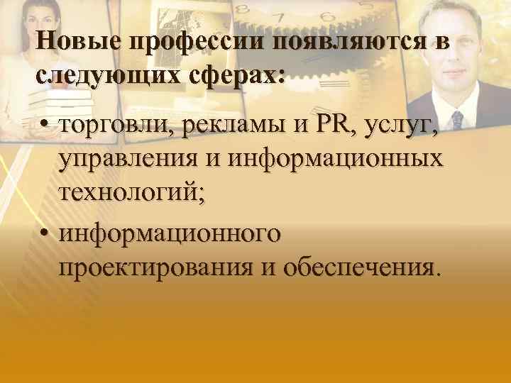 Новые профессии появляются в следующих сферах: • торговли, рекламы и PR, услуг, управления и