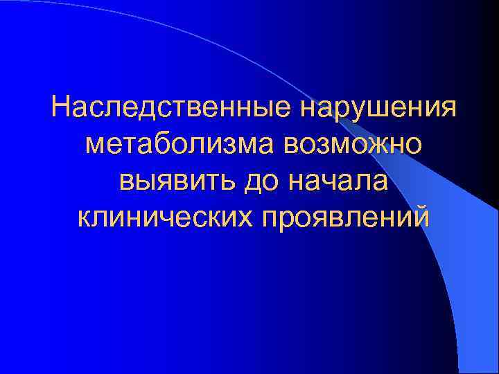 Наследственные нарушения метаболизма возможно выявить до начала клинических проявлений 