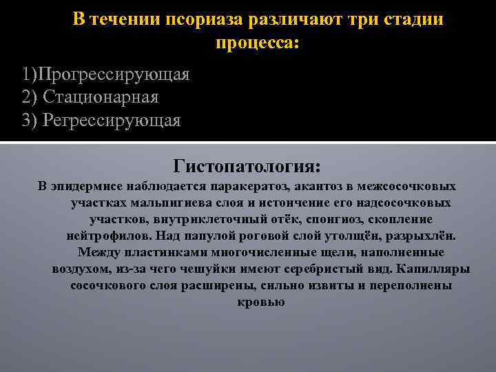 В течении псориаза различают три стадии процесса: 1)Прогрессирующая 2) Стационарная 3) Регрессирующая Гистопатология: В