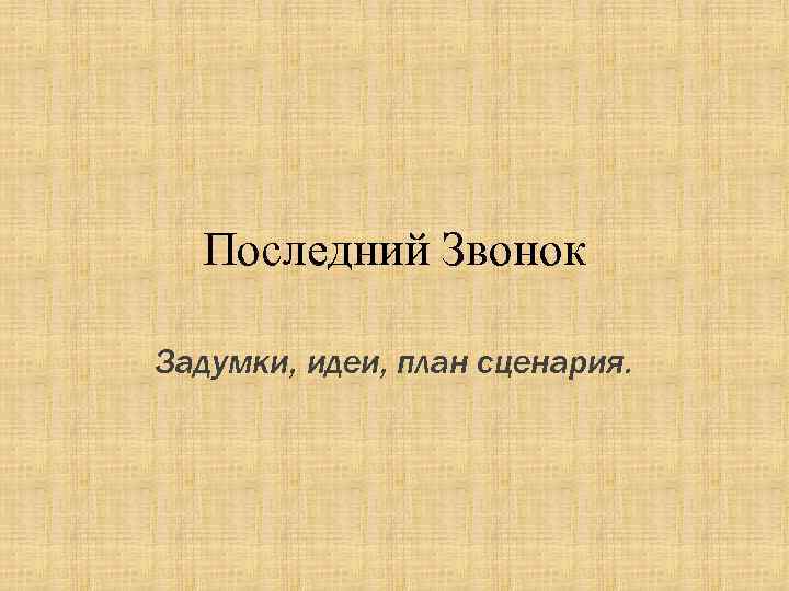 Последний Звонок Задумки, идеи, план сценария. 