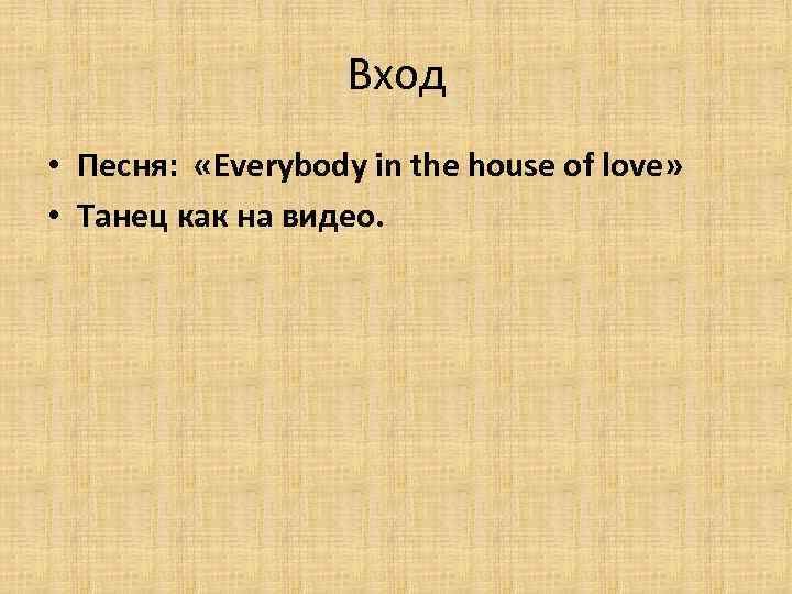 Вход • Песня: «Everybody in the house of love» • Танец как на видео.