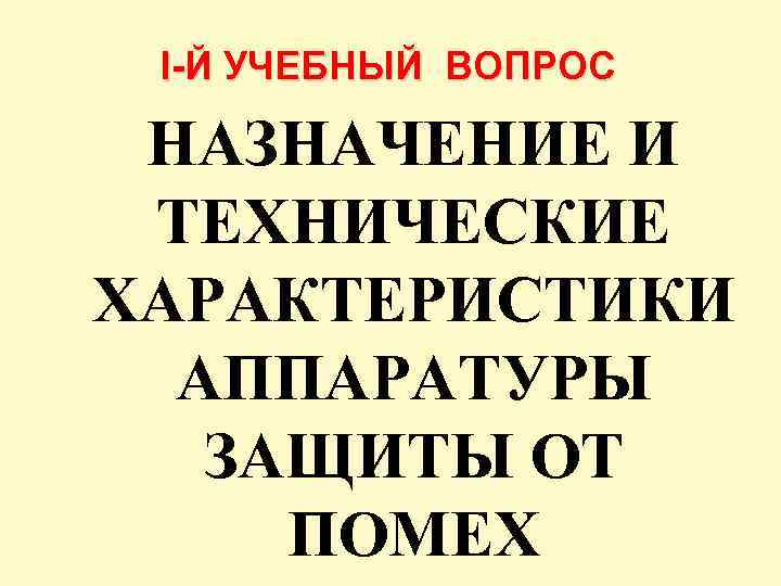 I-Й УЧЕБНЫЙ ВОПРОС НАЗНАЧЕНИЕ И ТЕХНИЧЕСКИЕ ХАРАКТЕРИСТИКИ АППАРАТУРЫ ЗАЩИТЫ ОТ ПОМЕХ 