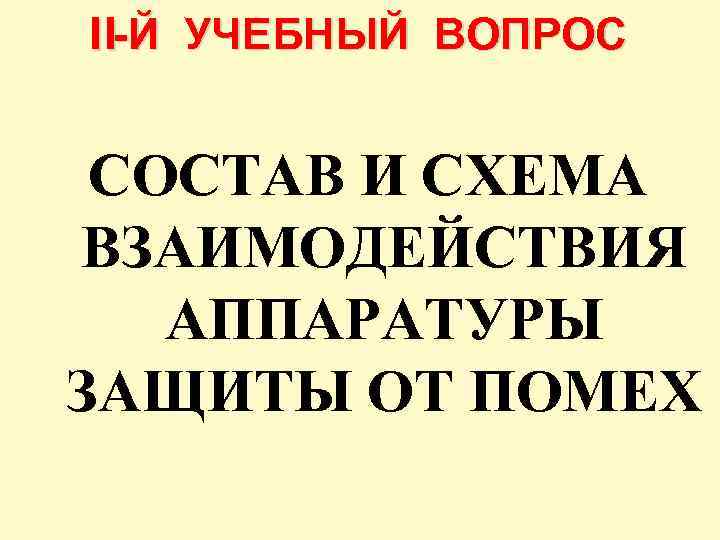 II-Й УЧЕБНЫЙ ВОПРОС СОСТАВ И СХЕМА ВЗАИМОДЕЙСТВИЯ АППАРАТУРЫ ЗАЩИТЫ ОТ ПОМЕХ 