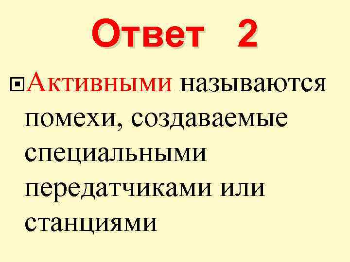 Ответ 2 Активными называются помехи, создаваемые специальными передатчиками или станциями 