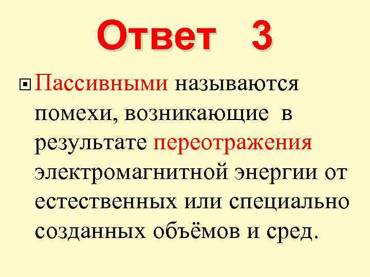 Ответ 3 Пассивными называются помехи, возникающие в результате переотражения электромагнитной энергии от естественных или