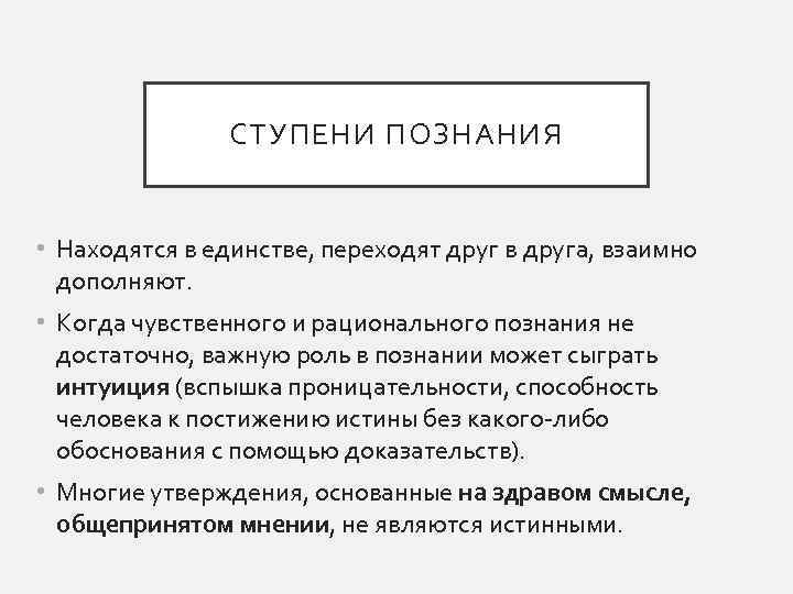 СТУПЕНИ ПОЗНАНИЯ • Находятся в единстве, переходят друг в друга, взаимно дополняют. • Когда