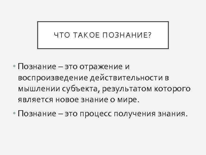 ЧТО ТАКОЕ ПОЗНАНИЕ? • Познание – это отражение и воспроизведение действительности в мышлении субъекта,