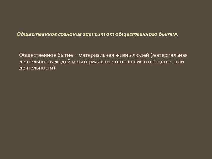 Общественное сознание зависит от общественного бытия. Общественное бытие – материальная жизнь людей (материальная деятельность