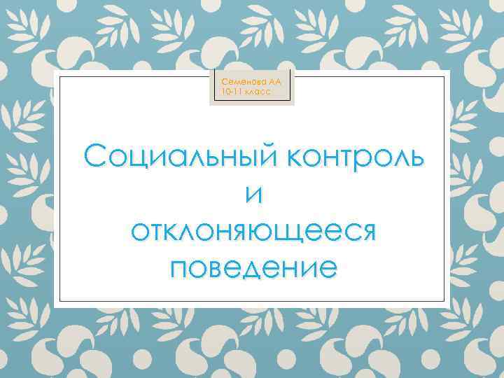 Семенова АА 10 -11 класс Социальный контроль и отклоняющееся поведение 