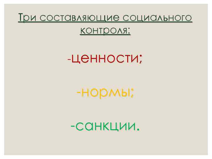 Три составляющие социального контроля: -ценности; -нормы; -санкции. 