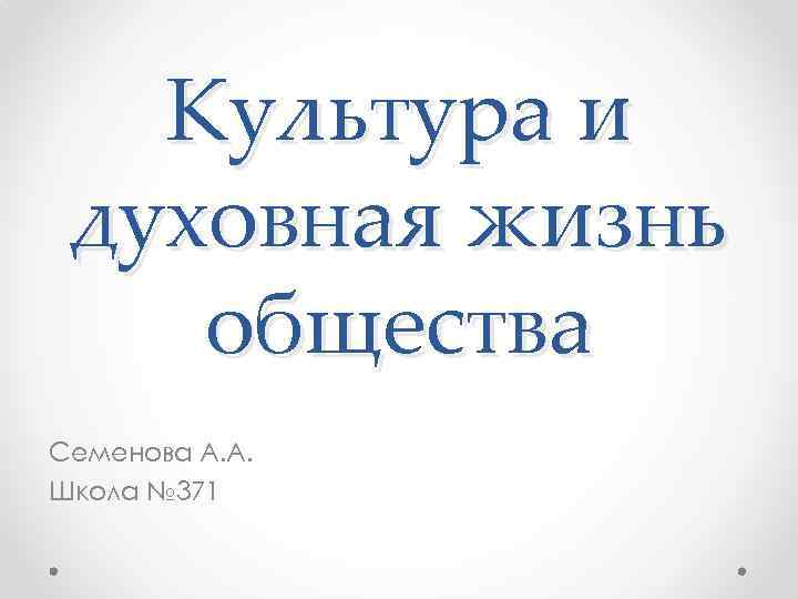 Культура и духовная жизнь общества Семенова А. А. Школа № 371 