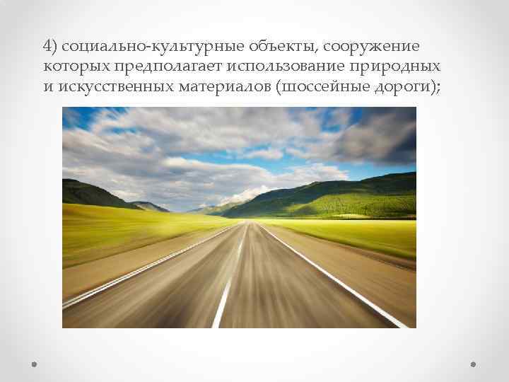 4) социально‑культурные объекты, сооружение которых предполагает использование природных и искусственных материалов (шоссейные дороги); 