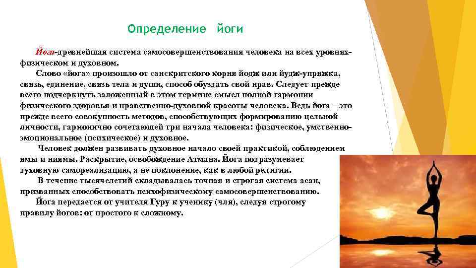 Определение йоги Йога-древнейшая система самосовершенствования человека на всех уровнях- физическом и духовном. Слово «йога»