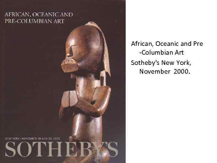 African, Oceanic and Pre -Columbian Art Sotheby's New York, November 2000. 