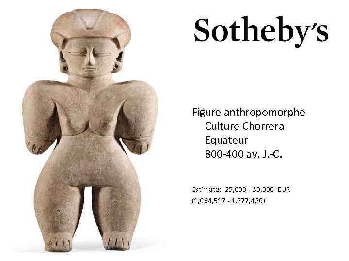Figure anthropomorphe Culture Chorrera Equateur 800 -400 av. J. -C. Estimate: 25, 000 -