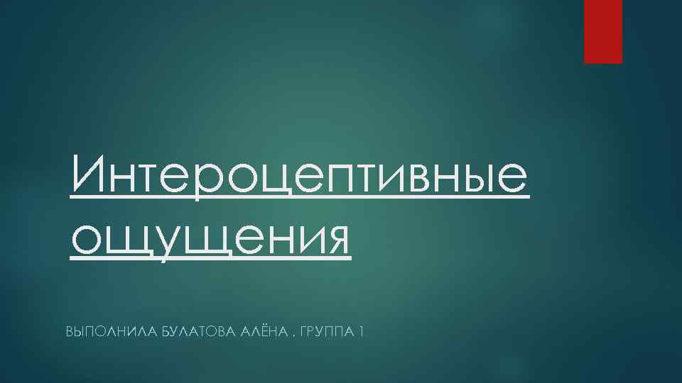 Интероцептивные ощущения ВЫПОЛНИЛА БУЛАТОВА АЛЁНА , ГРУППА 1 