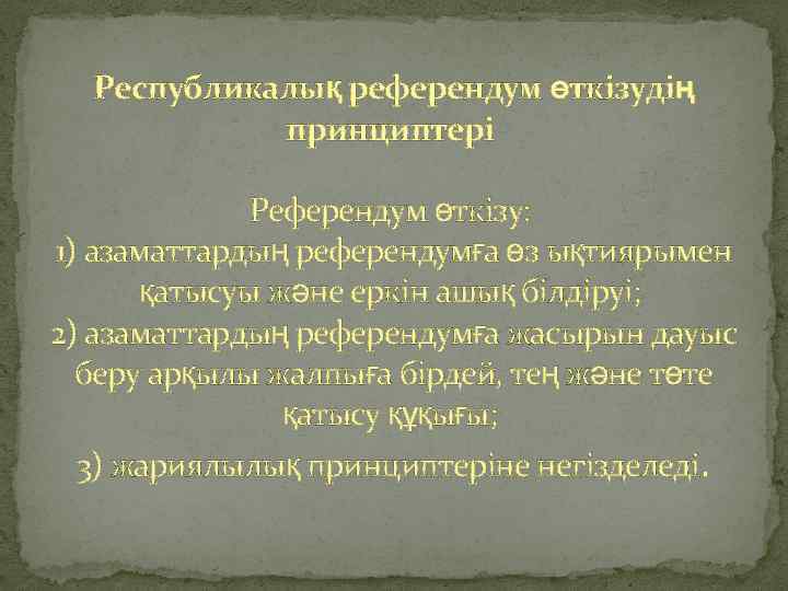 Республикалық референдум өткiзудiң принциптерi Референдум өткiзу: 1) азаматтардың референдумға өз ықтиярымен қатысуы және еркiн