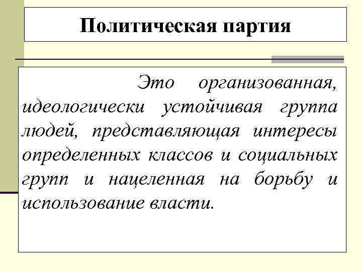 Политическая партия Это организованная, идеологически устойчивая группа людей, представляющая интересы определенных классов и социальных