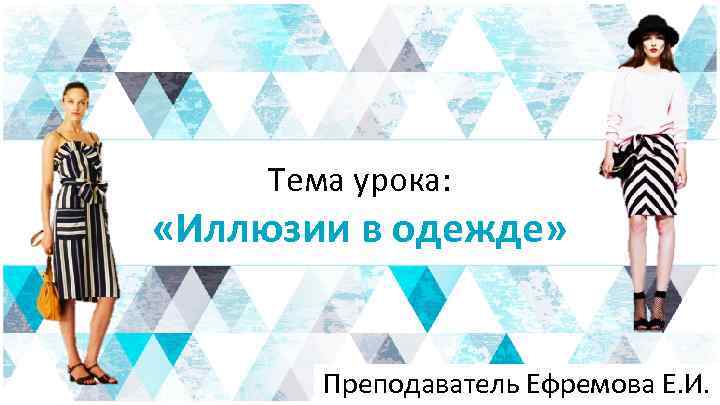 Тема урока: «Иллюзии в одежде» Преподаватель Ефремова Е. И. 