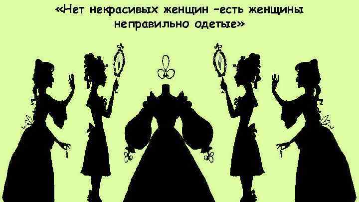  «Нет некрасивых женщин –есть женщины неправильно одетые» 