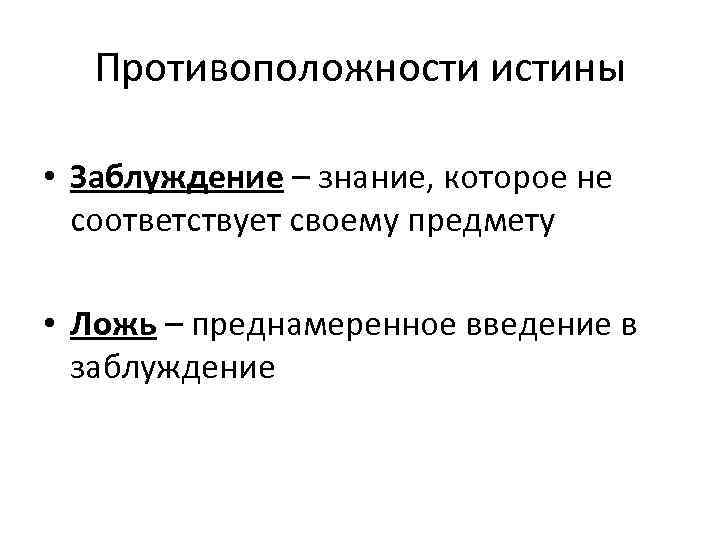 Противоположности истины • Заблуждение – знание, которое не соответствует своему предмету • Ложь –