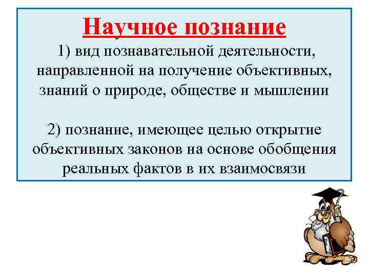 Научное познание 1) вид познавательной деятельности, направленной на получение объективных, знаний о природе, обществе