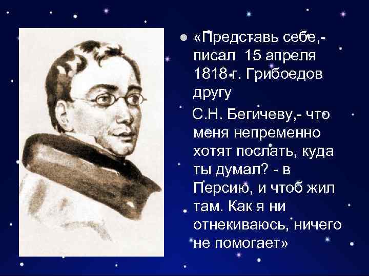 l «Представь себе, писал 15 апреля 1818 г. Грибоедов другу С. Н. Бегичеву, -