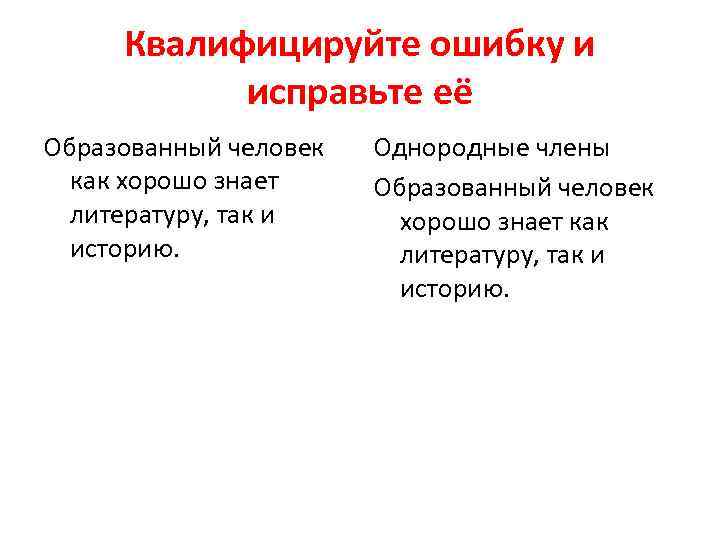 Квалифицируйте ошибку и исправьте её Образованный человек как хорошо знает литературу, так и историю.