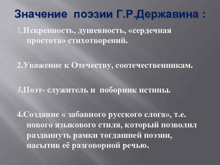 Значение поэзии Г. Р. Державина : 1. Искренность, душевность, «сердечная простота» стихотворений. 2. Уважение