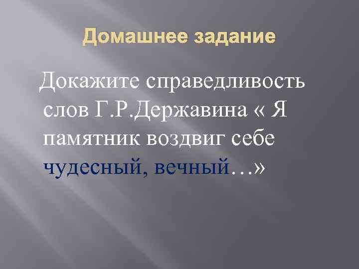 Домашнее задание Докажите справедливость слов Г. Р. Державина « Я памятник воздвиг себе чудесный,