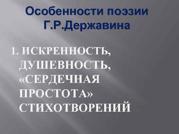 Особенности поэзии Г. Р. Державина 1. ИСКРЕННОСТЬ, ДУШЕВНОСТЬ, «СЕРДЕЧНАЯ ПРОСТОТА» СТИХОТВОРЕНИЙ 