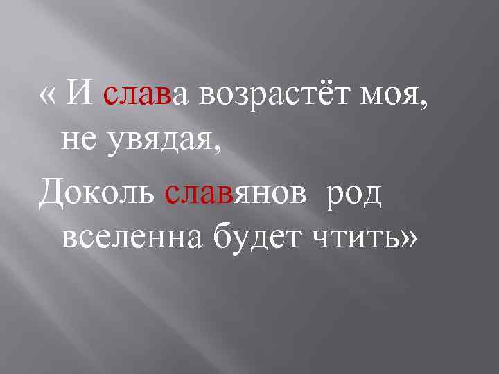  « И слава возрастёт моя, не увядая, Доколь славянов род вселенна будет чтить»