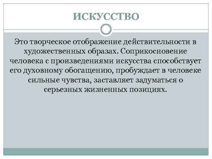 ИСКУССТВО Это творческое отображение действительности в художественных образах. Соприкосновение человека с произведениями искусства способствует