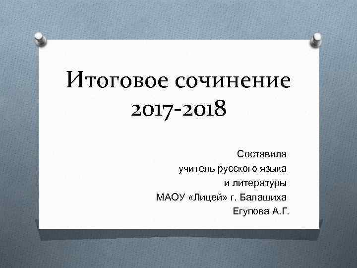 Итоговое сочинение 2017 -2018 Составила учитель русского языка и литературы МАОУ «Лицей» г. Балашиха