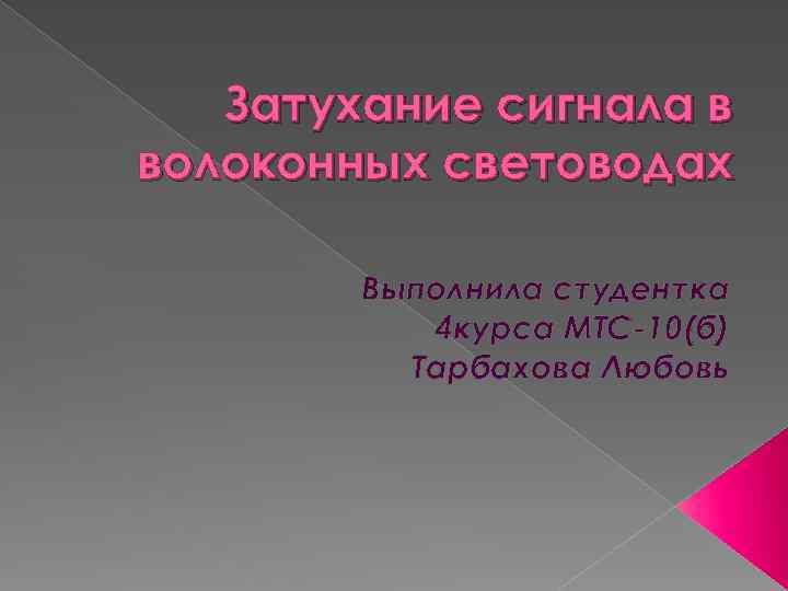 Затухание сигнала в волоконных световодах Выполнила студентка 4 курса МТС-10(б) Тарбахова Любовь 