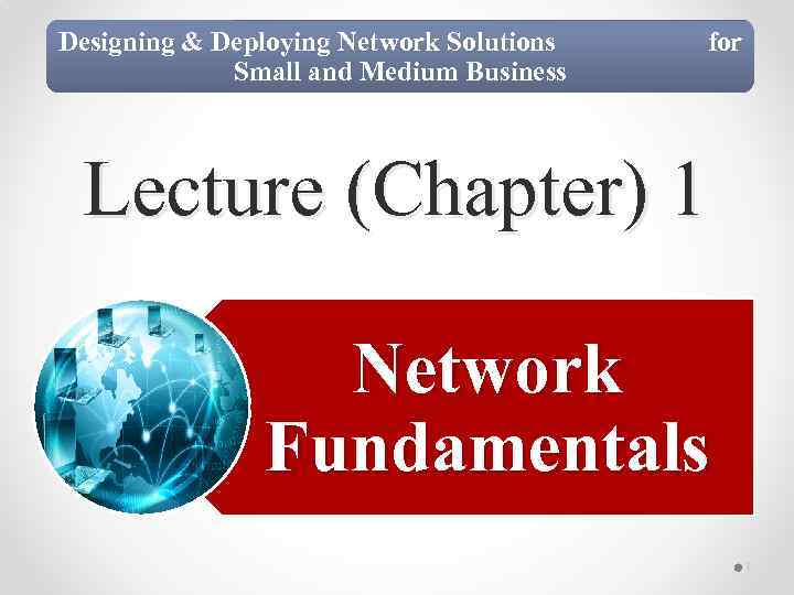 Designing & Deploying Network Solutions Small and Medium Business for Lecture (Chapter) 1 Network