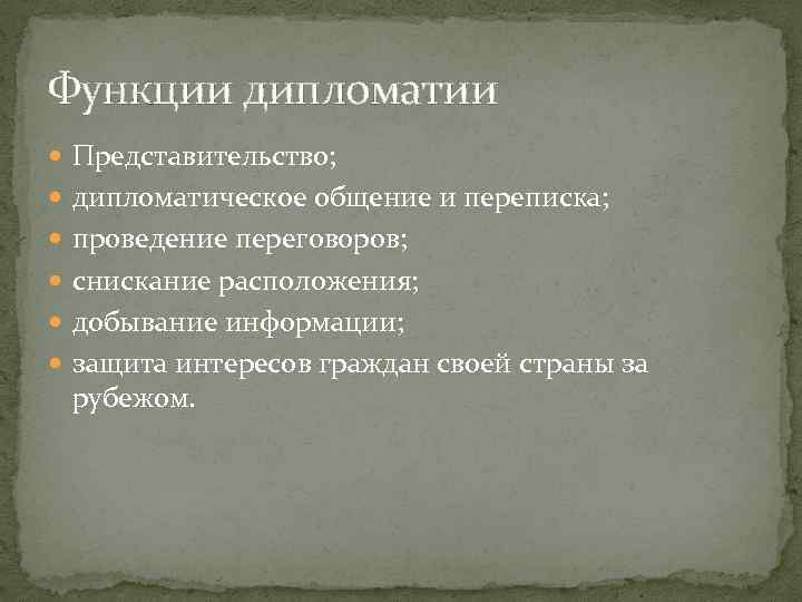 Функции дипломатии Представительство; дипломатическое общение и переписка; проведение переговоров; снискание расположения; добывание информации; защита