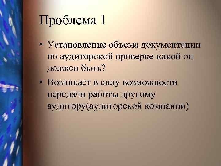 Проблема 1 • Установление объема документации по аудиторской проверке-какой он должен быть? • Возникает