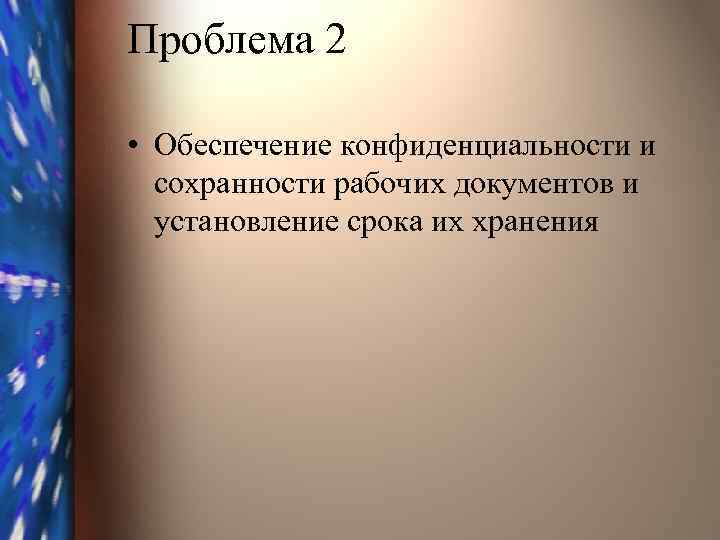 Проблема 2 • Обеспечение конфиденциальности и сохранности рабочих документов и установление срока их хранения