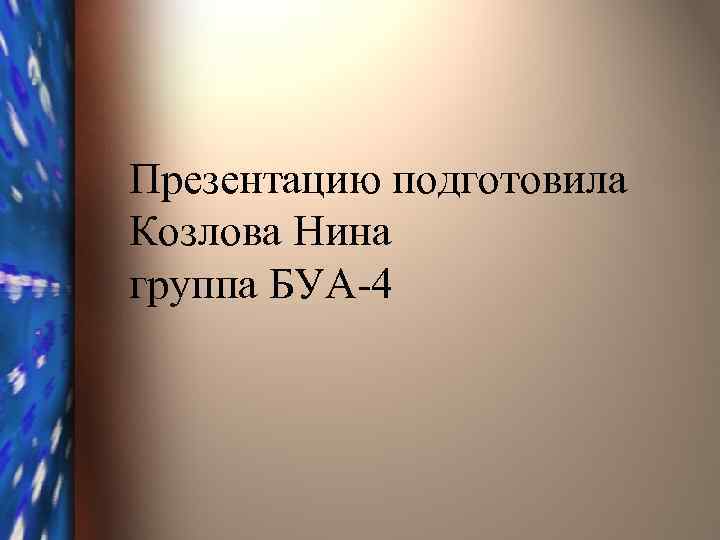 Презентацию подготовила Козлова Нина группа БУА-4 