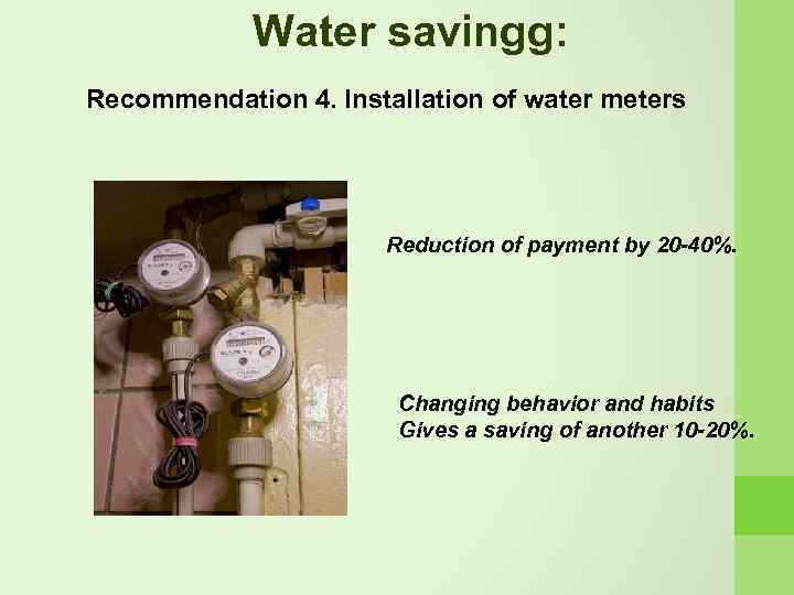 Water savingg: Recommendation 4. Installation of water meters Reduction of payment by 20 -40%.